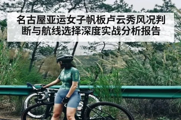 名古屋亚运女子帆板卢云秀风况判断与航线选择深度实战分析报告