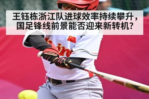 王钰栋浙江队进球效率持续攀升，国足锋线前景能否迎来新转机？