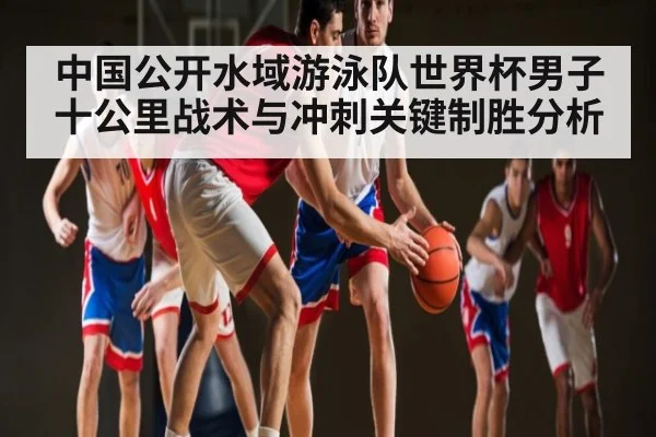 中国公开水域游泳队世界杯男子十公里战术与冲刺关键制胜分析